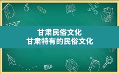 甘肃民俗文化,甘肃特有的民俗文化