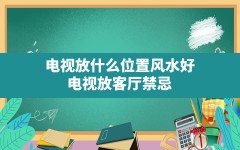 电视放什么位置风水好,电视放客厅禁忌