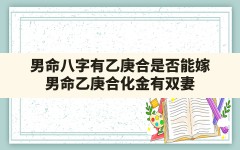 男命八字有乙庚合是否能嫁,男命乙庚合化金有双妻