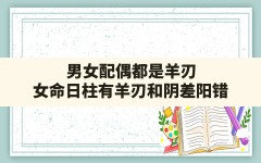 男女配偶都是羊刃,女命日柱有羊刃和阴差阳错