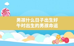 男孩什么日子出生好,午时出生的男孩命运