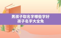 男孩子取名字哪些字好,孩子名字大全免费2022年男孩