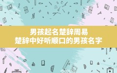 男孩起名楚辞周易,楚辞中好听顺口的男孩名字