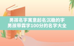 男孩 名字 寓意 起名 沉稳的字(男孩带霖字100分的名字大全)