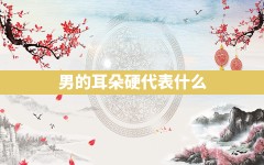 男的耳朵硬代表什么