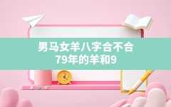 男马女羊八字合不合,79年的羊和90年的马八字合吗