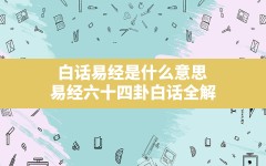 白话易经是什么意思,易经六十四卦白话全解