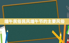 端午民俗民风,端午节的主要风俗