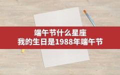 端午节什么星座,我的生日是1988年端午节，是什么星座？