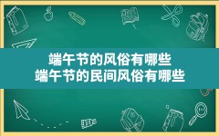 端午节的风俗有哪些,端午节的民间风俗有哪些