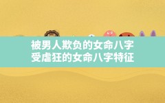 被男人欺负的女命八字,受虐狂的女命八字特征