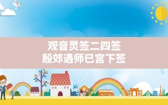 观音灵签二四签殷郊遇师巳宫下签_殷郊遇师解签姻缘