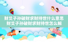 财爻子孙破财求财持世什么意思(财爻子孙破财求财持世怎么解)