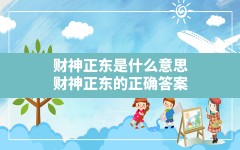 财神正东是什么意思,财神正东的正确答案