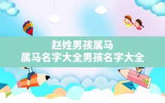 赵姓男孩属马,属马名字大全男孩名字大全