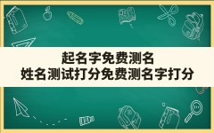 起名字免费测名,姓名测试打分免费测名字打分