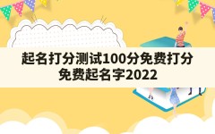 起名打分测试100分免费打分,免费起名字2022免费八字起名打分测试