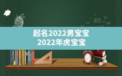 起名2022男宝宝,2022年虎宝宝男宝取名字最佳字