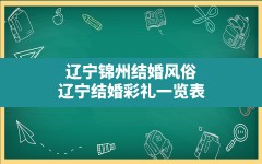 辽宁锦州结婚风俗,辽宁结婚彩礼一览表