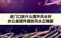 进门口放什么摆件风水好,办公桌摆件摆放风水正确图