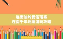 连南油岭民俗瑶寨(连南千年瑶寨游玩攻略)