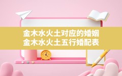 金木水火土对应的婚姻,金木水火土五行婚配表