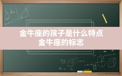 金牛座的孩子是什么特点_金牛座的标志