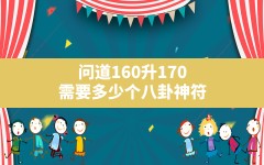 问道160升170需要多少个八卦神符,问道心法180点到200