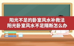 阳光不足的卧室风水补救法,阳光卧室风水不足隔断怎么办