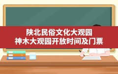 陕北民俗文化大观园(神木大观园开放时间及门票)