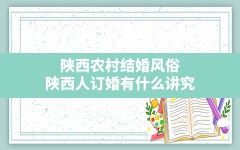 陕西农村结婚风俗,陕西人订婚有什么讲究