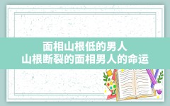 面相山根低的男人_山根断裂的面相男人的命运