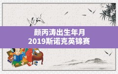 颜丙涛出生年月,2019斯诺克英锦赛颜丙涛第三轮利索夫斯基