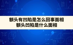 额头有凹陷是怎么回事面相,额头凹陷是什么面相