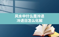 风水中什么是冷退,冷退日怎么化解