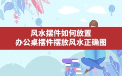 风水摆件如何放置,办公桌摆件摆放风水正确图