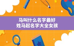 马叫什么名字最好,姓马起名字大全女孩