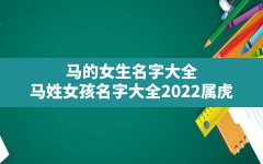 马的女生名字大全,马姓女孩名字大全2022属虎