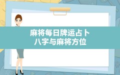 麻将每日牌运占卜,八字与麻将方位