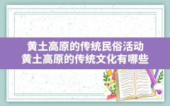 黄土高原的传统民俗活动,黄土高原的传统文化有哪些