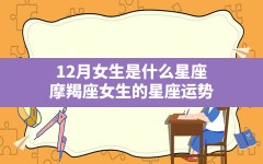 12月女生是什么星座,摩羯座女生的星座运势