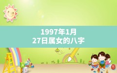 1997年1月27日属女的八字,1997年1月27日出生的人事业