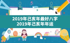 2019年己亥年最好八字_2019年己亥年年运