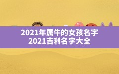 2021年属牛的女孩名字(2021吉利名字大全)