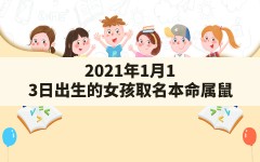 2021年1月13日出生的女孩取名(本命属鼠,壁上土命,五行金旺缺木)