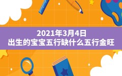 2021年3月4日出生的宝宝五行缺什么？五行金旺；日主天干为金，生于春季