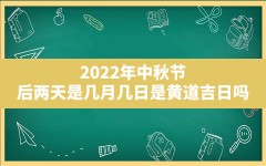 2022年中秋节后两天是几月几日,是黄道吉日吗(2022年中秋节是几月几日星期几)