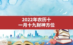 2022年农历十一月十九财神方位(今日财神方位查询2022年12月12日)