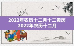 2022年农历十二月十二黄历(2022年农历十二月)