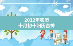 2022年农历十月初十阳历吉神_喜神在什么方位